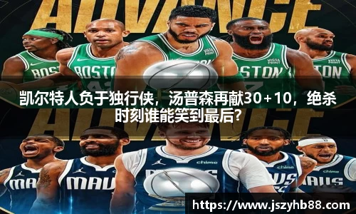 凯尔特人负于独行侠，汤普森再献30+10，绝杀时刻谁能笑到最后？