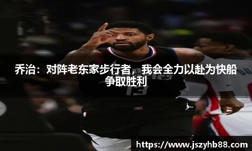 乔治：对阵老东家步行者，我会全力以赴为快船争取胜利