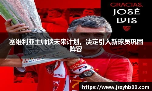 塞维利亚主帅谈未来计划，决定引入新球员巩固阵容