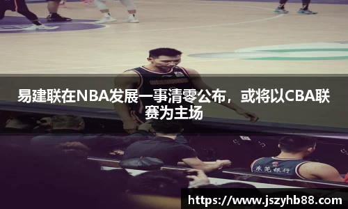 易建联在NBA发展一事清零公布，或将以CBA联赛为主场