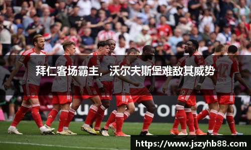 拜仁客场霸主，沃尔夫斯堡难敌其威势