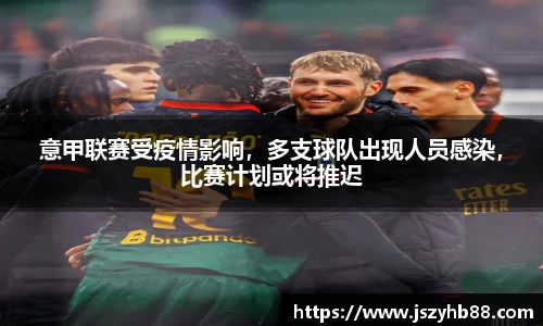 意甲联赛受疫情影响，多支球队出现人员感染，比赛计划或将推迟