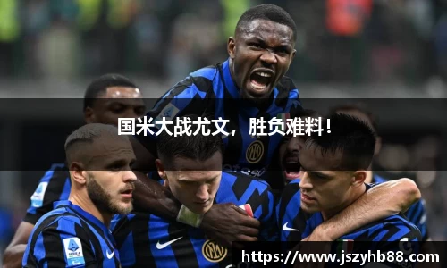 国米大战尤文，胜负难料！