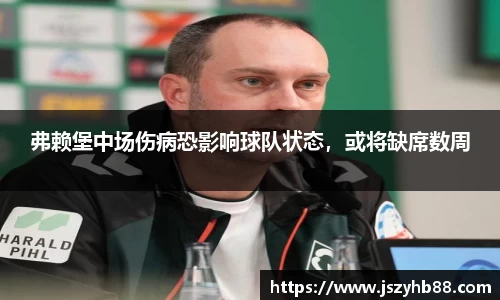 弗赖堡中场伤病恐影响球队状态，或将缺席数周