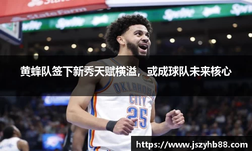 黄蜂队签下新秀天赋横溢，或成球队未来核心