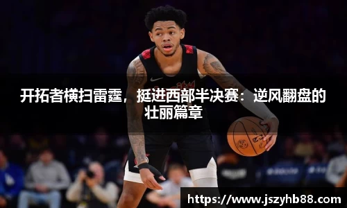 开拓者横扫雷霆，挺进西部半决赛：逆风翻盘的壮丽篇章