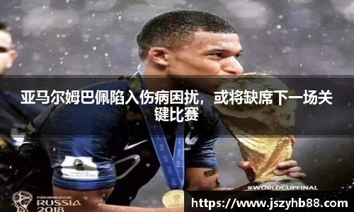 亚马尔姆巴佩陷入伤病困扰，或将缺席下一场关键比赛