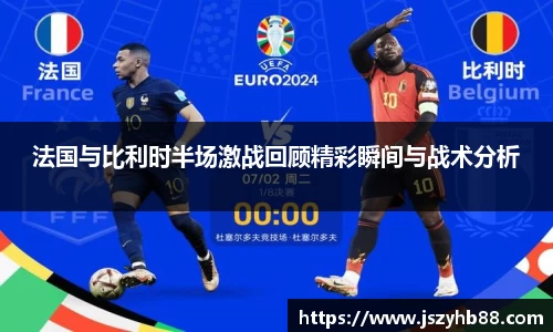 法国与比利时半场激战回顾精彩瞬间与战术分析