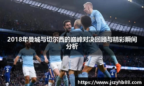 2018年曼城与切尔西的巅峰对决回顾与精彩瞬间分析