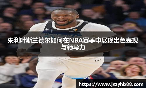 朱利叶斯兰德尔如何在NBA赛季中展现出色表现与领导力