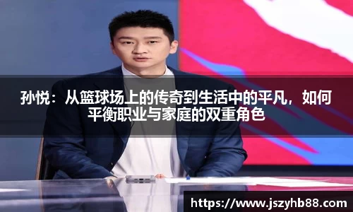 孙悦：从篮球场上的传奇到生活中的平凡，如何平衡职业与家庭的双重角色