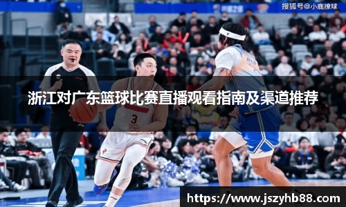 浙江对广东篮球比赛直播观看指南及渠道推荐
