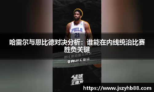 哈雷尔与恩比德对决分析：谁能在内线统治比赛胜负关键