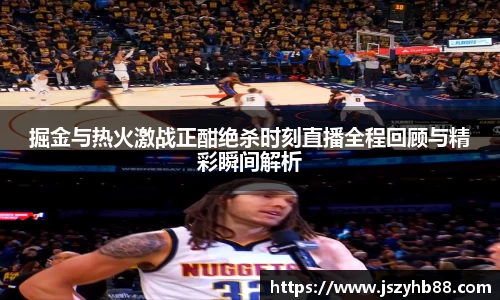 掘金与热火激战正酣绝杀时刻直播全程回顾与精彩瞬间解析