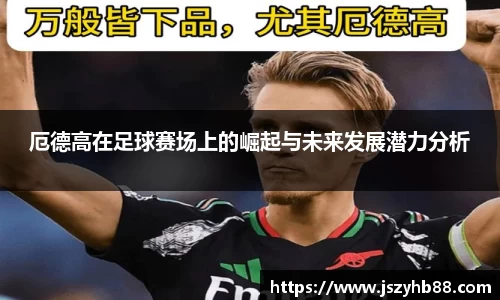 厄德高在足球赛场上的崛起与未来发展潜力分析