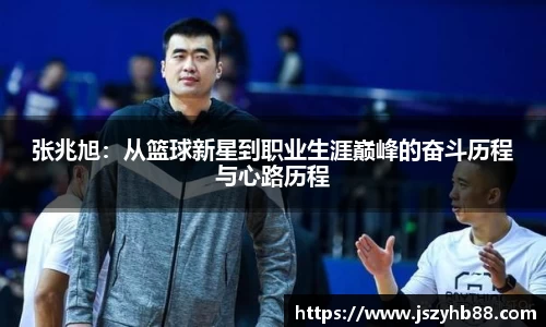 张兆旭：从篮球新星到职业生涯巅峰的奋斗历程与心路历程