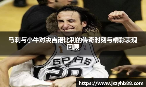 马刺与小牛对决吉诺比利的传奇时刻与精彩表现回顾