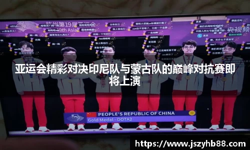 亚运会精彩对决印尼队与蒙古队的巅峰对抗赛即将上演