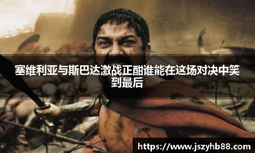 塞维利亚与斯巴达激战正酣谁能在这场对决中笑到最后