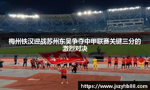 梅州铁汉迎战苏州东吴争夺中甲联赛关键三分的激烈对决