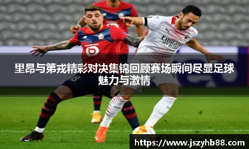 里昂与第戎精彩对决集锦回顾赛场瞬间尽显足球魅力与激情