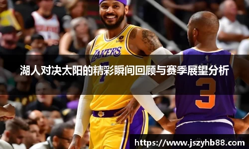 湖人对决太阳的精彩瞬间回顾与赛季展望分析
