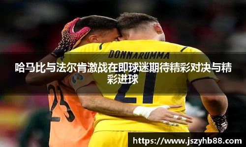 哈马比与法尔肯激战在即球迷期待精彩对决与精彩进球