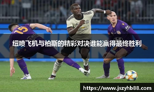 纽喷飞机与柏斯的精彩对决谁能赢得最终胜利