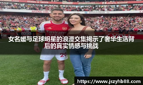 女名媛与足球明星的浪漫交集揭示了奢华生活背后的真实情感与挑战